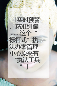 实时预警、精准纠偏……这个“标杆式”执法办案管理中心原来有“执法工兵”