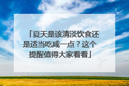 夏天是该清淡饮食还是适当吃咸一点？这个提醒值得大家看看