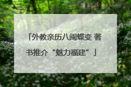外教亲历八闽蝶变 著书推介“魅力福建”
