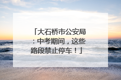 大石桥市公安局：中考期间，这些路段禁止停车！