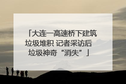 大连一高速桥下建筑垃圾堆积 记者采访后垃圾神奇“消失”