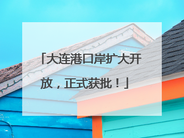 大连港口岸扩大开放，正式获批！