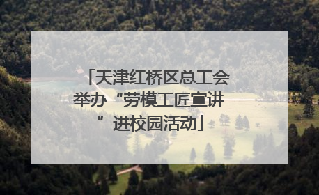 天津红桥区总工会举办“劳模工匠宣讲”进校园活动