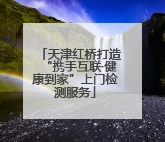 天津红桥打造“携手互联·健康到家”上门检测服务