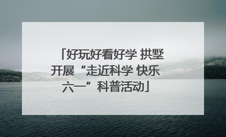 好玩好看好学 拱墅开展“走近科学 快乐六一”科普活动