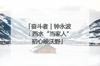奋斗者｜钟永波：西水“当家人” 初心映沃野