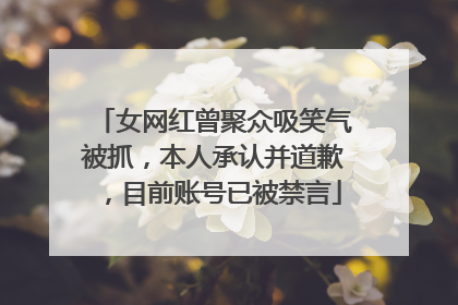 女网红曾聚众吸笑气被抓，本人承认并道歉，目前账号已被禁言