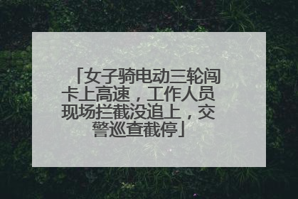 女子骑电动三轮闯卡上高速，工作人员现场拦截没追上，交警巡查截停