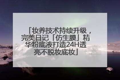 妆养技术持续升级，完美日记「仿生膜」精华粉底液打造24H透亮不脱妆底妆