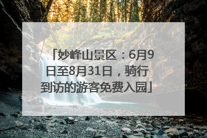 妙峰山景区：6月9日至8月31日，骑行到访的游客免费入园