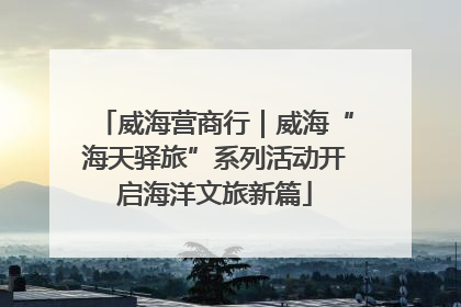 威海营商行｜威海“海天驿旅”系列活动开启海洋文旅新篇