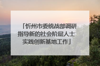 忻州市委统战部调研指导新的社会阶层人士实践创新基地工作