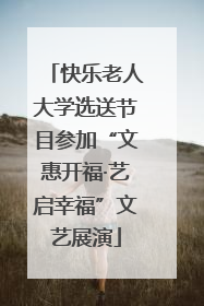 快乐老人大学选送节目参加“文惠开福·艺启幸福”文艺展演