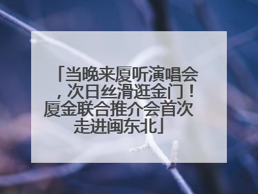 当晚来厦听演唱会，次日丝滑逛金门！厦金联合推介会首次走进闽东北