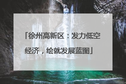 徐州高新区：发力低空经济，绘就发展蓝图
