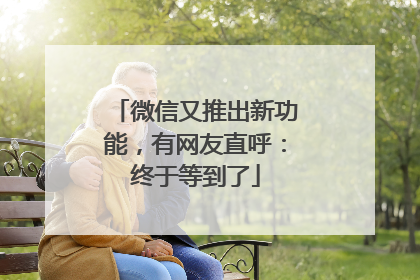 微信又推出新功能，有网友直呼：终于等到了