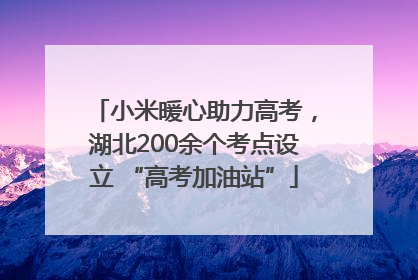 小米暖心助力高考，湖北200余个考点设立 “高考加油站”
