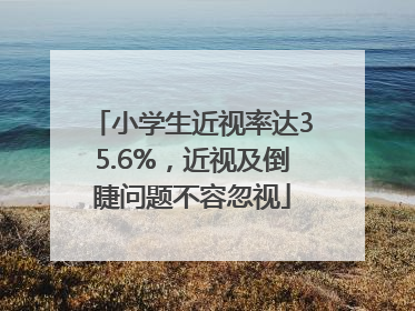 小学生近视率达35.6%，近视及倒睫问题不容忽视