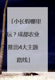 小长假哪里玩？成都农业推出4大主题路线