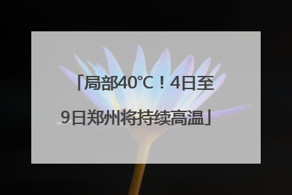 局部40℃！4日至9日郑州将持续高温