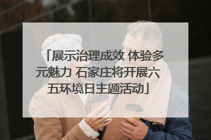 展示治理成效 体验多元魅力 石家庄将开展六五环境日主题活动