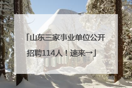 山东三家事业单位公开招聘114人！速来→