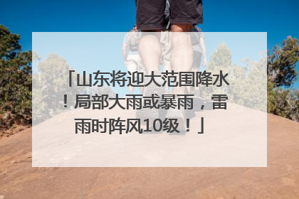 山东将迎大范围降水！局部大雨或暴雨，雷雨时阵风10级！