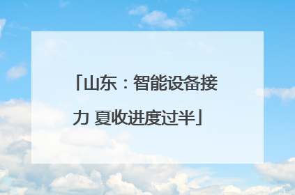 山东：智能设备接力 夏收进度过半