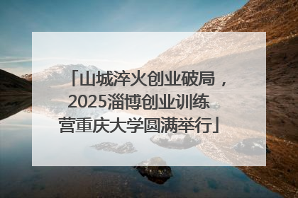 山城淬火创业破局，2025淄博创业训练营重庆大学圆满举行