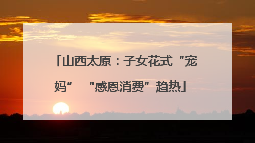 山西太原：子女花式“宠妈” “感恩消费”趋热