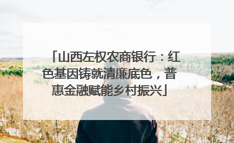 山西左权农商银行：红色基因铸就清廉底色，普惠金融赋能乡村振兴