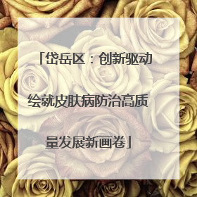 岱岳区：创新驱动绘就皮肤病防治高质量发展新画卷