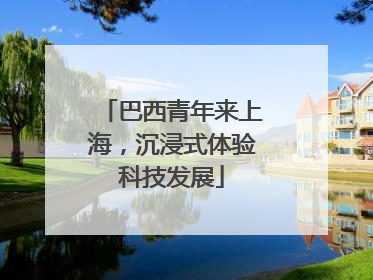 巴西青年来上海，沉浸式体验科技发展