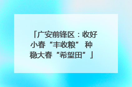 广安前锋区：收好小春“丰收粮” 种稳大春“希望田”