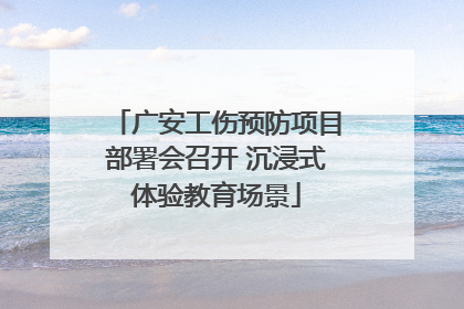 广安工伤预防项目部署会召开 沉浸式体验教育场景