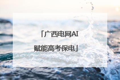 广西电网AI赋能高考保电