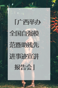 广西举办全国自强模范暨助残先进事迹宣讲报告会