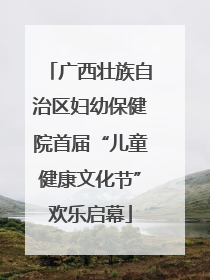 广西壮族自治区妇幼保健院首届“儿童健康文化节”欢乐启幕