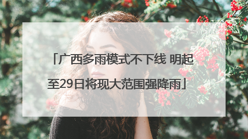 广西多雨模式不下线 明起至29日将现大范围强降雨