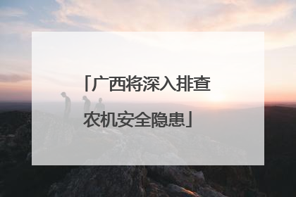 广西将深入排查农机安全隐患