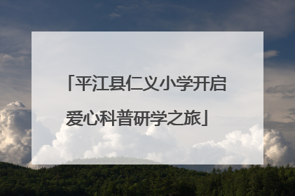 平江县仁义小学开启爱心科普研学之旅