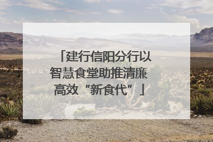 建行信阳分行以智慧食堂助推清廉高效“新食代”