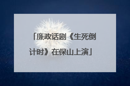 廉政话剧《生死倒计时》在保山上演