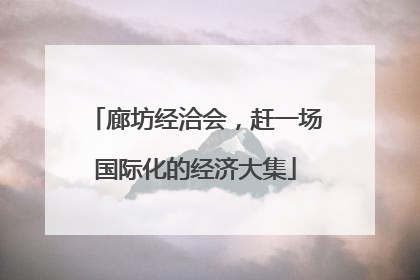 廊坊经洽会，赶一场国际化的经济大集