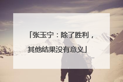 张玉宁：除了胜利，其他结果没有意义