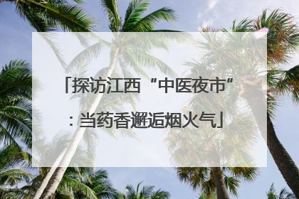探访江西“中医夜市”：当药香邂逅烟火气