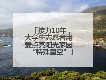 接力10年，大学生志愿者用爱点亮阳光家园“特殊星空”