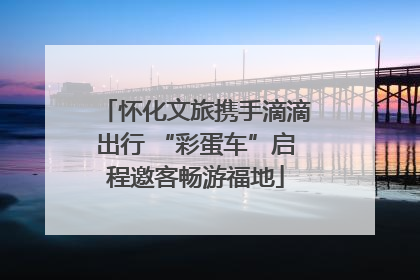 怀化文旅携手滴滴出行 “彩蛋车”启程邀客畅游福地