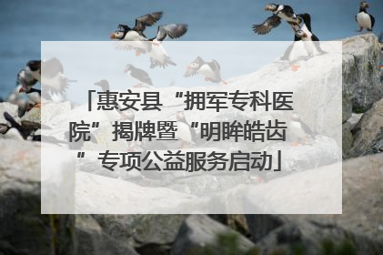 惠安县“拥军专科医院”揭牌暨“明眸皓齿”专项公益服务启动