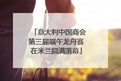 意大利中国商会第三届端午龙舟赛在米兰圆满落幕